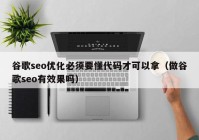 谷歌seo优化必须要懂代码才可以拿（做谷歌seo有效果吗）