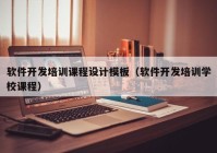 软件开发培训课程设计模板（软件开发培训学校课程）