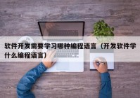 软件开发需要学习哪种编程语言（开发软件学什么编程语言）