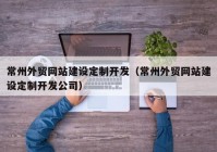 常州外贸网站建设定制开发（常州外贸网站建设定制开发公司）