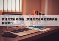 软件开发计划模板（软件开发计划的主要内容有哪些?）