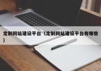 定制网站建设平台（定制网站建设平台有哪些）