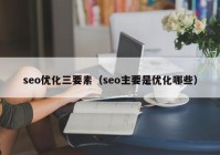 seo优化三要素（seo主要是优化哪些）