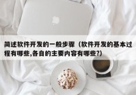 简述软件开发的一般步骤（软件开发的基本过程有哪些,各自的主要内容有哪些?）