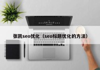 张凯seo优化（seo标题优化的方法）