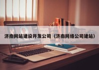 济南网站建设开发公司（济南网络公司建站）