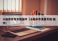 小程序开发文档组件（小程序开发者文档 组件）