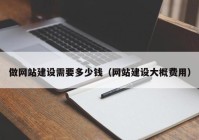 做网站建设需要多少钱（网站建设大概费用）