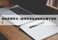 软件开发学习（软件开发培训机构去哪个学校）