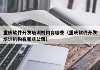 重庆软件开发培训机构有哪些（重庆软件开发培训机构有哪些公司）