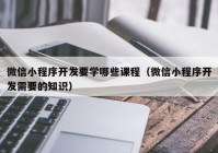 微信小程序开发要学哪些课程（微信小程序开发需要的知识）