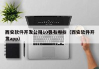 西安软件开发公司10强有哪些（西安软件开发app）