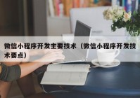 微信小程序开发主要技术（微信小程序开发技术要点）