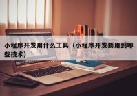 小程序开发用什么工具（小程序开发要用到哪些技术）