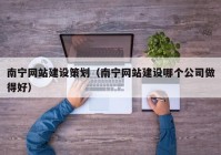 南宁网站建设策划（南宁网站建设哪个公司做得好）