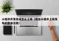 小程序开发完成怎么上线（微信小程序上线发布的整体流程）