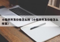 小程序开发价格怎么样（小程序开发价格怎么样算）