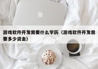 游戏软件开发需要什么学历（游戏软件开发需要多少资金）