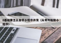 0基础要怎么自学小程序开发（从零开始做小程序）