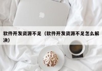 软件开发资源不足（软件开发资源不足怎么解决）