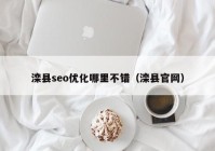 滦县seo优化哪里不错（滦县官网）