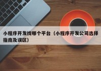 小程序开发找哪个平台（小程序开发公司选择指南及误区）