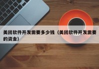 美团软件开发需要多少钱（美团软件开发需要的资金）