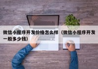 微信小程序开发价格怎么样（微信小程序开发一般多少钱）