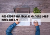 微信小程序开发用到的框架（制作微信小程序的框架是什么?）