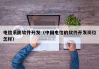 电信系统软件开发（中国电信的软件开发岗位怎样）