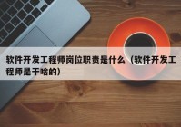 软件开发工程师岗位职责是什么（软件开发工程师是干啥的）