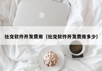 社交软件开发费用（社交软件开发费用多少）