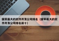 国家最大的软件开发公司排名（国家最大的软件开发公司排名前十）