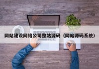 网站建设网络公司整站源码（网站源码系统）