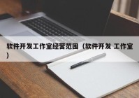 软件开发工作室经营范围（软件开发 工作室）