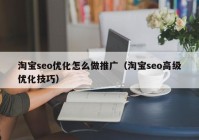 淘宝seo优化怎么做推广（淘宝seo高级优化技巧）