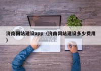 济南网站建设app（济南网站建设多少费用）