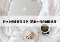 购物小程序开发指导（购物小程序制作流程）