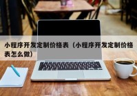 小程序开发定制价格表（小程序开发定制价格表怎么做）