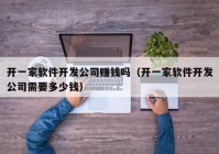 开一家软件开发公司赚钱吗（开一家软件开发公司需要多少钱）