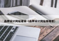 品牌设计网站建设（品牌设计网站有哪些）