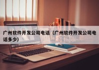 广州软件开发公司电话（广州软件开发公司电话多少）