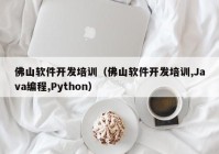 佛山软件开发培训（佛山软件开发培训,Java编程,Python）