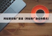 网站建设推广渠道（网站推广途径和要点）