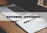 软件开发赚钱吗（软件开发赚钱吗）