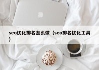 seo优化排名怎么做（seo排名优化工具）