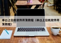 串口上位机软件开发教程（串口上位机软件开发教程）