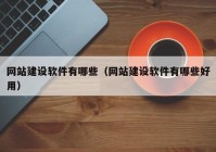 网站建设软件有哪些（网站建设软件有哪些好用）