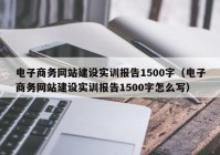 电子商务网站建设实训报告1500字（电子商务网站建设实训报告1500字怎么写）