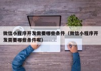 微信小程序开发需要哪些条件（微信小程序开发需要哪些条件呢）